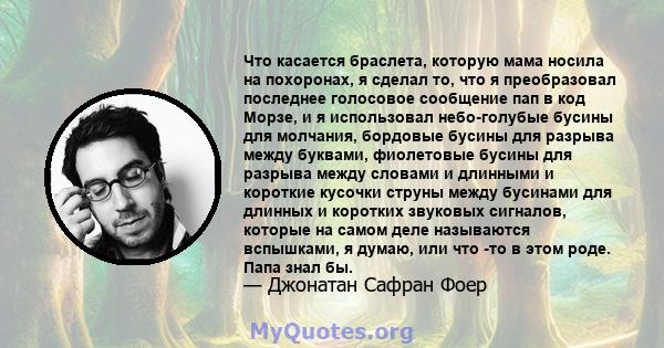 Что касается браслета, которую мама носила на похоронах, я сделал то, что я преобразовал последнее голосовое сообщение пап в код Морзе, и я использовал небо-голубые бусины для молчания, бордовые бусины для разрыва между 