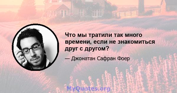 Что мы тратили так много времени, если не знакомиться друг с другом?