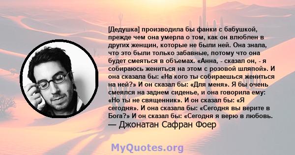 [Дедушка] производила бы фанки с бабушкой, прежде чем она умерла о том, как он влюблен в других женщин, которые не были ней. Она знала, что это были только забавные, потому что она будет смеяться в объемах. «Анна, -