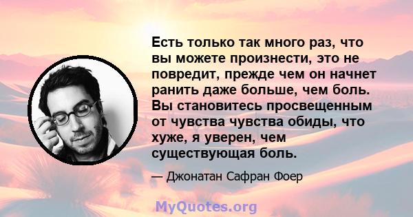 Есть только так много раз, что вы можете произнести, это не повредит, прежде чем он начнет ранить даже больше, чем боль. Вы становитесь просвещенным от чувства чувства обиды, что хуже, я уверен, чем существующая боль.