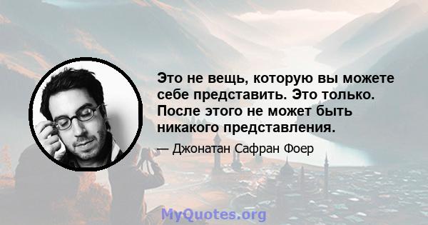 Это не вещь, которую вы можете себе представить. Это только. После этого не может быть никакого представления.