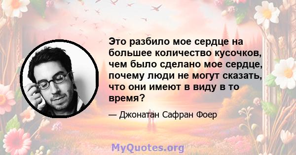 Это разбило мое сердце на большее количество кусочков, чем было сделано мое сердце, почему люди не могут сказать, что они имеют в виду в то время?