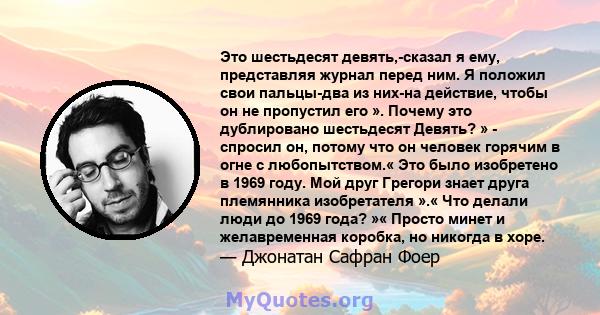 Это шестьдесят девять,-сказал я ему, представляя журнал перед ним. Я положил свои пальцы-два из них-на действие, чтобы он не пропустил его ». Почему это дублировано шестьдесят Девять? » - спросил он, потому что он