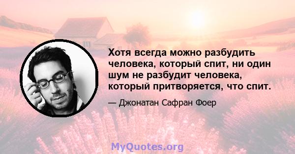 Хотя всегда можно разбудить человека, который спит, ни один шум не разбудит человека, который притворяется, что спит.