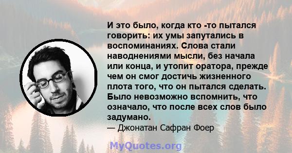 И это было, когда кто -то пытался говорить: их умы запутались в воспоминаниях. Слова стали наводнениями мысли, без начала или конца, и утопит оратора, прежде чем он смог достичь жизненного плота того, что он пытался