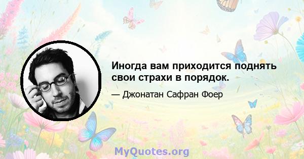 Иногда вам приходится поднять свои страхи в порядок.