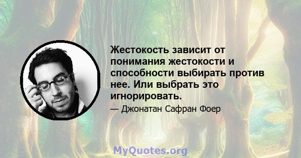 Жестокость зависит от понимания жестокости и способности выбирать против нее. Или выбрать это игнорировать.