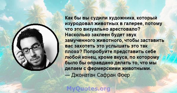 Как бы вы судили художника, который изуродовал животных в галерее, потому что это визуально арестовало? Насколько заклеен будет звук замученного животного, чтобы заставить вас захотеть это услышать это так плохо?