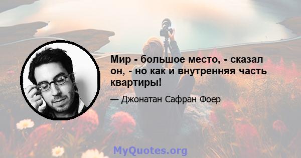 Мир - большое место, - сказал он, - но как и внутренняя часть квартиры!