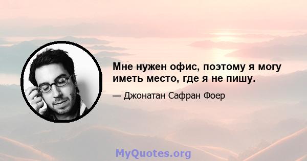 Мне нужен офис, поэтому я могу иметь место, где я не пишу.