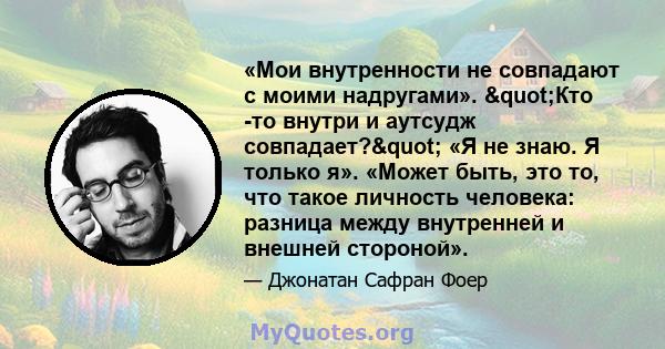 «Мои внутренности не совпадают с моими надругами». "Кто -то внутри и аутсудж совпадает?" «Я не знаю. Я только я». «Может быть, это то, что такое личность человека: разница между внутренней и внешней стороной».