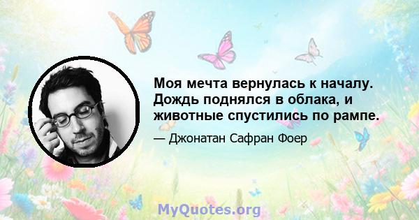 Моя мечта вернулась к началу. Дождь поднялся в облака, и животные спустились по рампе.