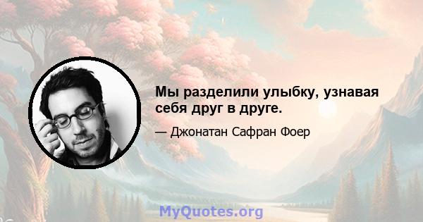 Мы разделили улыбку, узнавая себя друг в друге.