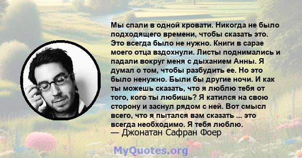 Мы спали в одной кровати. Никогда не было подходящего времени, чтобы сказать это. Это всегда было не нужно. Книги в сарае моего отца вздохнули. Листы поднимались и падали вокруг меня с дыханием Анны. Я думал о том,