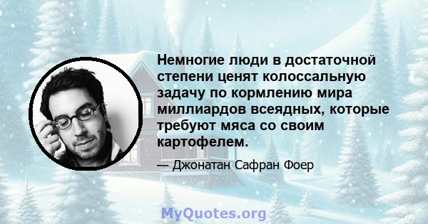 Немногие люди в достаточной степени ценят колоссальную задачу по кормлению мира миллиардов всеядных, которые требуют мяса со своим картофелем.