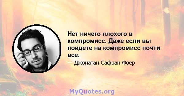 Нет ничего плохого в компромисс. Даже если вы пойдете на компромисс почти все.