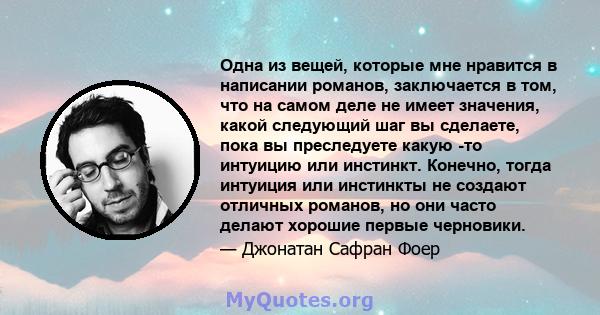 Одна из вещей, которые мне нравится в написании романов, заключается в том, что на самом деле не имеет значения, какой следующий шаг вы сделаете, пока вы преследуете какую -то интуицию или инстинкт. Конечно, тогда