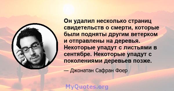 Он удалил несколько страниц свидетельств о смерти, которые были подняты другим ветерком и отправлены на деревья. Некоторые упадут с листьями в сентябре. Некоторые упадут с поколениями деревьев позже.