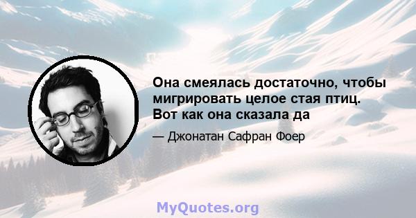 Она смеялась достаточно, чтобы мигрировать целое стая птиц. Вот как она сказала да