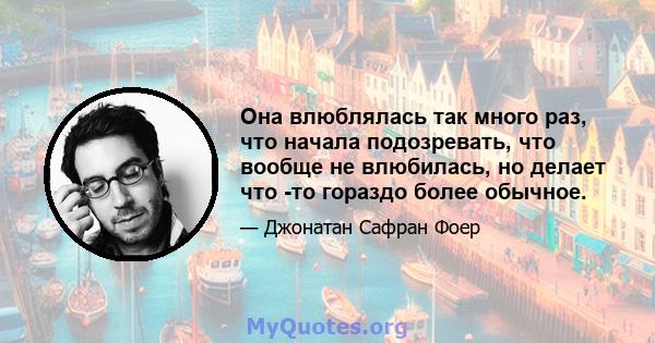 Она влюблялась так много раз, что начала подозревать, что вообще не влюбилась, но делает что -то гораздо более обычное.