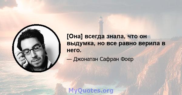 [Она] всегда знала, что он выдумка, но все равно верила в него.