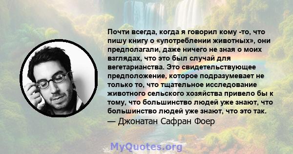 Почти всегда, когда я говорил кому -то, что пишу книгу о «употреблении животных», они предполагали, даже ничего не зная о моих взглядах, что это был случай для вегетарианства. Это свидетельствующее предположение,