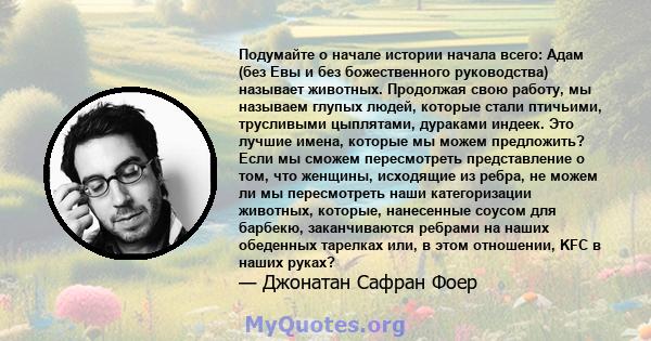 Подумайте о начале истории начала всего: Адам (без Евы и без божественного руководства) называет животных. Продолжая свою работу, мы называем глупых людей, которые стали птичьими, трусливыми цыплятами, дураками индеек.