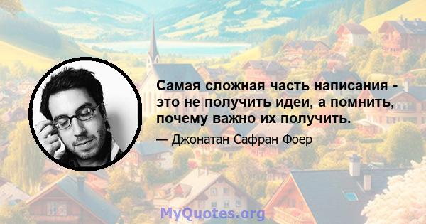 Самая сложная часть написания - это не получить идеи, а помнить, почему важно их получить.