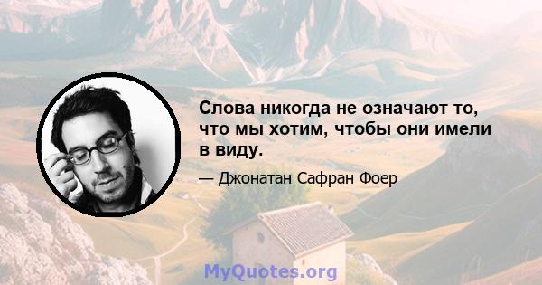 Слова никогда не означают то, что мы хотим, чтобы они имели в виду.