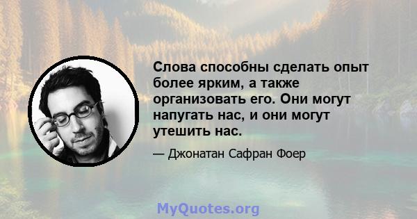 Слова способны сделать опыт более ярким, а также организовать его. Они могут напугать нас, и они могут утешить нас.