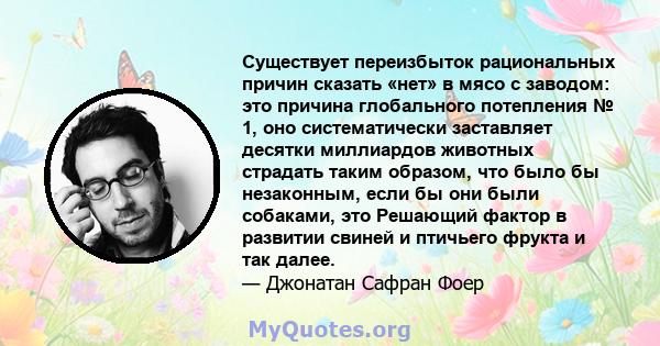 Существует переизбыток рациональных причин сказать «нет» в мясо с заводом: это причина глобального потепления № 1, оно систематически заставляет десятки миллиардов животных страдать таким образом, что было бы