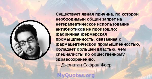 Существует явная причина, по которой необходимый общий запрет на нетерапевтическое использование антибиотиков не произошло: фабричная фермерская промышленность, связанная с фармацевтической промышленностью, обладает