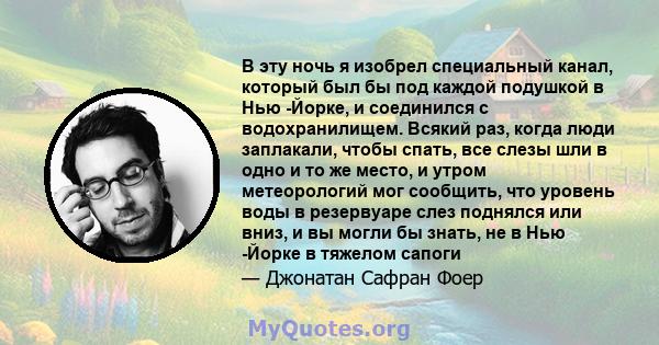 В эту ночь я изобрел специальный канал, который был бы под каждой подушкой в ​​Нью -Йорке, и соединился с водохранилищем. Всякий раз, когда люди заплакали, чтобы спать, все слезы шли в одно и то же место, и утром