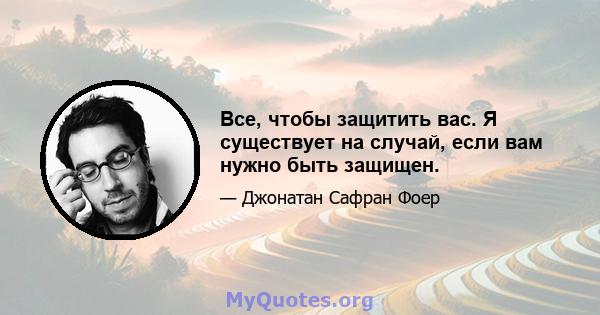 Все, чтобы защитить вас. Я существует на случай, если вам нужно быть защищен.