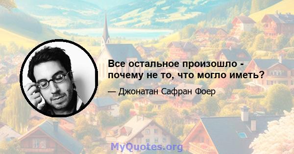 Все остальное произошло - почему не то, что могло иметь?