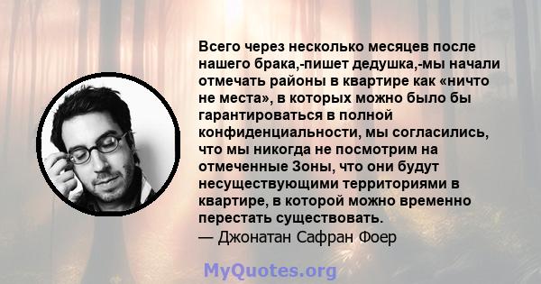 Всего через несколько месяцев после нашего брака,-пишет дедушка,-мы начали отмечать районы в квартире как «ничто не места», в которых можно было бы гарантироваться в полной конфиденциальности, мы согласились, что мы