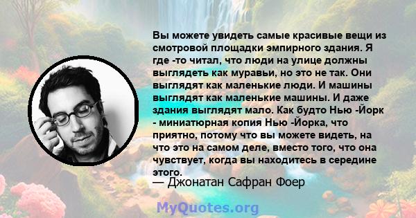 Вы можете увидеть самые красивые вещи из смотровой площадки эмпирного здания. Я где -то читал, что люди на улице должны выглядеть как муравьи, но это не так. Они выглядят как маленькие люди. И машины выглядят как