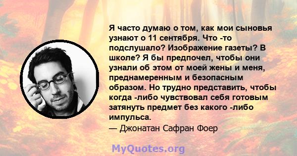 Я часто думаю о том, как мои сыновья узнают о 11 сентября. Что -то подслушало? Изображение газеты? В школе? Я бы предпочел, чтобы они узнали об этом от моей жены и меня, преднамеренным и безопасным образом. Но трудно