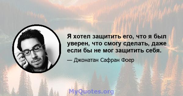 Я хотел защитить его, что я был уверен, что смогу сделать, даже если бы не мог защитить себя.