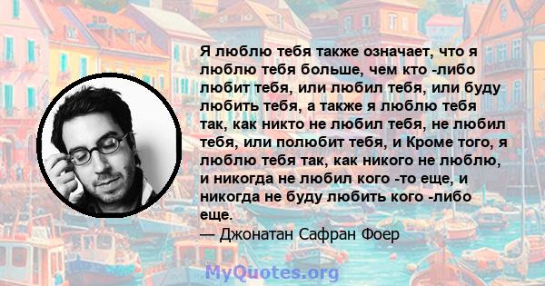 Я люблю тебя также означает, что я люблю тебя больше, чем кто -либо любит тебя, или любил тебя, или буду любить тебя, а также я люблю тебя так, как никто не любил тебя, не любил тебя, или полюбит тебя, и Кроме того, я