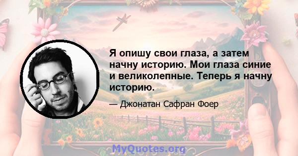 Я опишу свои глаза, а затем начну историю. Мои глаза синие и великолепные. Теперь я начну историю.