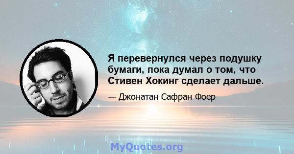 Я перевернулся через подушку бумаги, пока думал о том, что Стивен Хокинг сделает дальше.