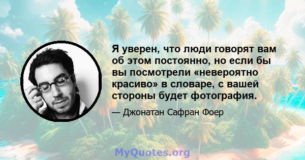 Я уверен, что люди говорят вам об этом постоянно, но если бы вы посмотрели «невероятно красиво» в словаре, с вашей стороны будет фотография.