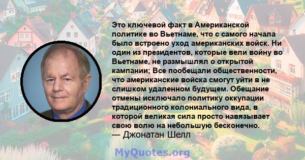 Это ключевой факт в Американской политике во Вьетнаме, что с самого начала было встроено уход американских войск. Ни один из президентов, которые вели войну во Вьетнаме, не размышлял о открытой кампании; Все пообещали