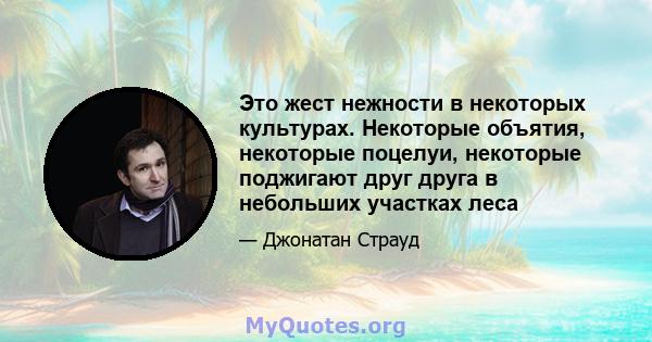 Это жест нежности в некоторых культурах. Некоторые объятия, некоторые поцелуи, некоторые поджигают друг друга в небольших участках леса