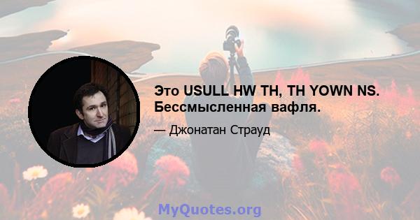 Это USULL HW TH, TH YOWN NS. Бессмысленная вафля.