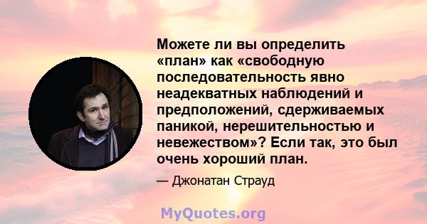 Можете ли вы определить «план» как «свободную последовательность явно неадекватных наблюдений и предположений, сдерживаемых паникой, нерешительностью и невежеством»? Если так, это был очень хороший план.