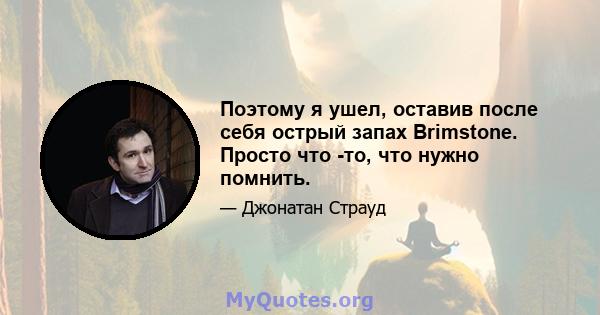 Поэтому я ушел, оставив после себя острый запах Brimstone. Просто что -то, что нужно помнить.