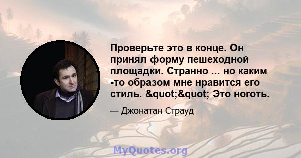 Проверьте это в конце. Он принял форму пешеходной площадки. Странно ... но каким -то образом мне нравится его стиль. "" Это ноготь.