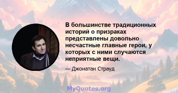 В большинстве традиционных историй о призраках представлены довольно несчастные главные герои, у которых с ними случаются неприятные вещи.